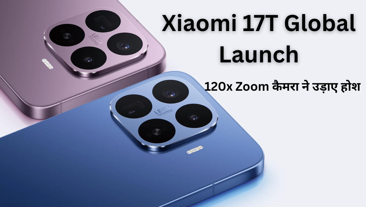 Xiaomi 17T Global Launch: 120x Zoom कैमरा ने उड़ाए होश, Leica Lens और 6500mAh बैटरी देखकर खरीदने का मन कर जाएगा