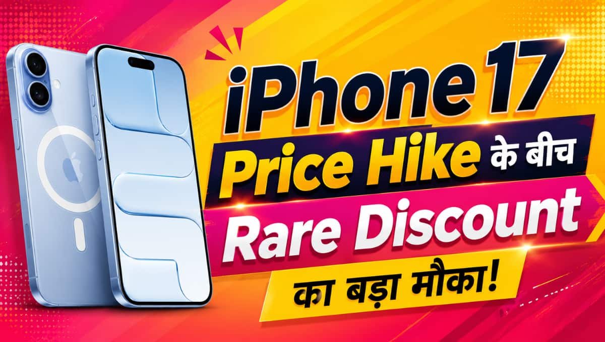 iPhone 17 Price Hike के बीच Rare Discount का बड़ा मौका!